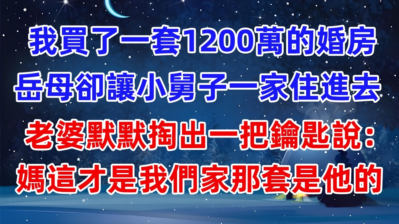 我買了一套1200萬的婚房，岳母卻讓小舅子一家住進去，老婆默默掏出一把鑰匙說：媽，這才是我們家，那套是他的！#爽文 #小說推薦 #情感 #情感故事 #故事