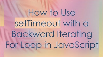 How to Use setTimeout with a Backward Iterating For Loop in JavaScript
