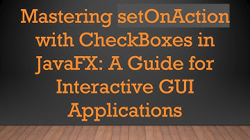Mastering setOnAction with CheckBoxes in JavaFX: A Guide for Interactive GUI Applications