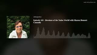 Episode 243  Heroines of the Tudor World with Sharon Bennett Connolly