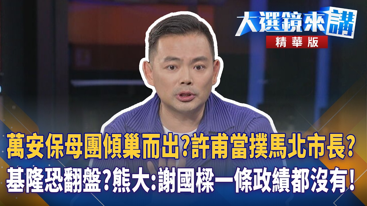 萬安保母團傾巢而出？許甫當撲馬北市長？基隆恐翻盤？熊大：謝國樑一條政績都沒有！｜陳園淳｜【#大選鏡來講】20260515