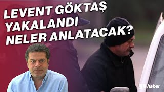 DERİN DEVLETİN KARA KUTUSU LEVENT GÖKTAŞ YAKALANDI, NELER ANLATACAK?