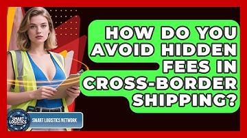 How Do You Avoid Hidden Fees In Cross-Border Shipping? - Smart Logistics Network