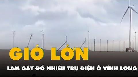 Video gió lớn làm gãy đổ nhiều trụ điện của đường dây 22kV trên biển ở Vĩnh Long