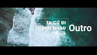 [OUTRO] - TA CỨ ĐI CÙNG NHAU