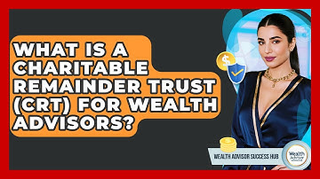 What Is A Charitable Remainder Trust (CRT) For Wealth Advisors? - Wealth Advisor Success Hub