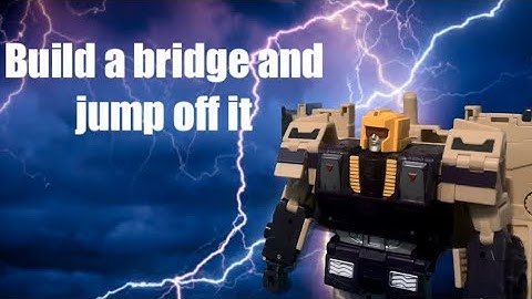 Why don’t you go build a bridge… (transformers animation)