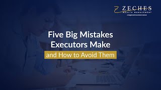 Five Big Mistakes Executors Make and How to Avoid Them