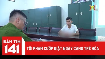 Tội phạm cướp giật ngày càng trẻ hóa | Bản tin 141