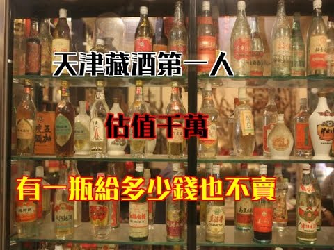 天津藏酒第一人，估值千萬，有一瓶給多少錢也不賣