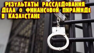 РЕЗУЛЬТАТЫ РАССЛЕДОВАНИЯ ДЕЛА О ФИНАНСОВОЙ ПИРАМИДЕ В КАЗАХСТАНЕ