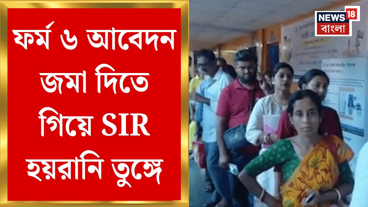 West Bengal SIR News | লাইনে ডিলিটেডরা! ফর্ম ৬ জমা দিতে ভিড়, প্রশাসনিক হইচই | Bangla News