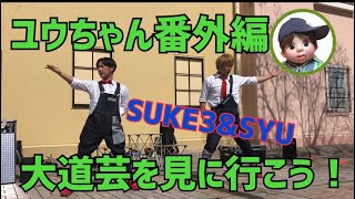 【番外編】ユウちゃん大道芸をみにいく！SUKE3&SYUは日本一！これを見れば元気いっぱい