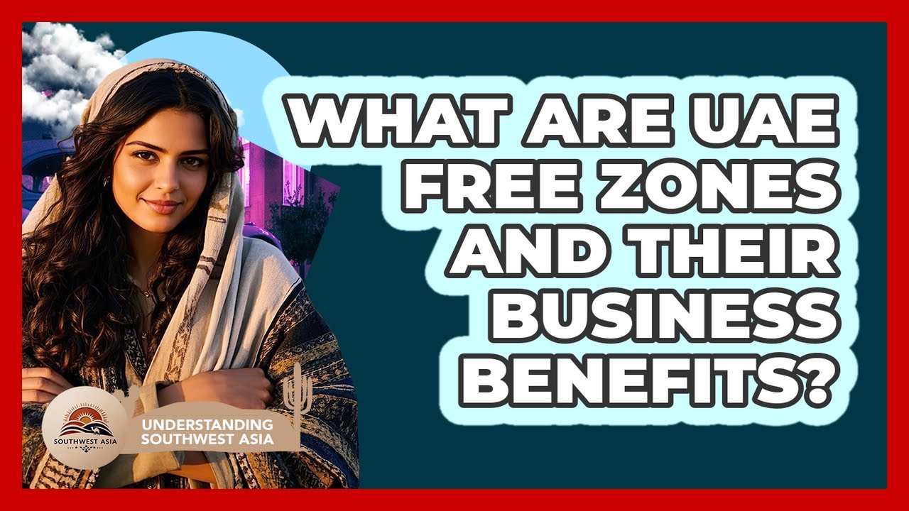 What Are UAE Free Zones And Their Business Benefits? - Understanding Southwest Asia