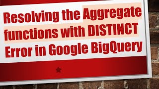 Resolving the Aggregate functions with DISTINCT Error in Google BigQuery