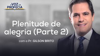 Plenitude de alegria (Parte 2) | A Voz da Profecia | Pr. Gilson Brito