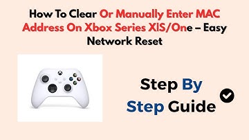 How To Clear Or Manually Enter MAC Address On Xbox Series X|S/One – Easy Network Reset