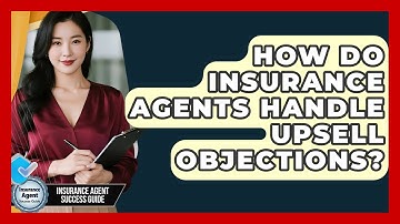 How Do Insurance Agents Handle Upsell Objections? - Insurance Agent Success Guide