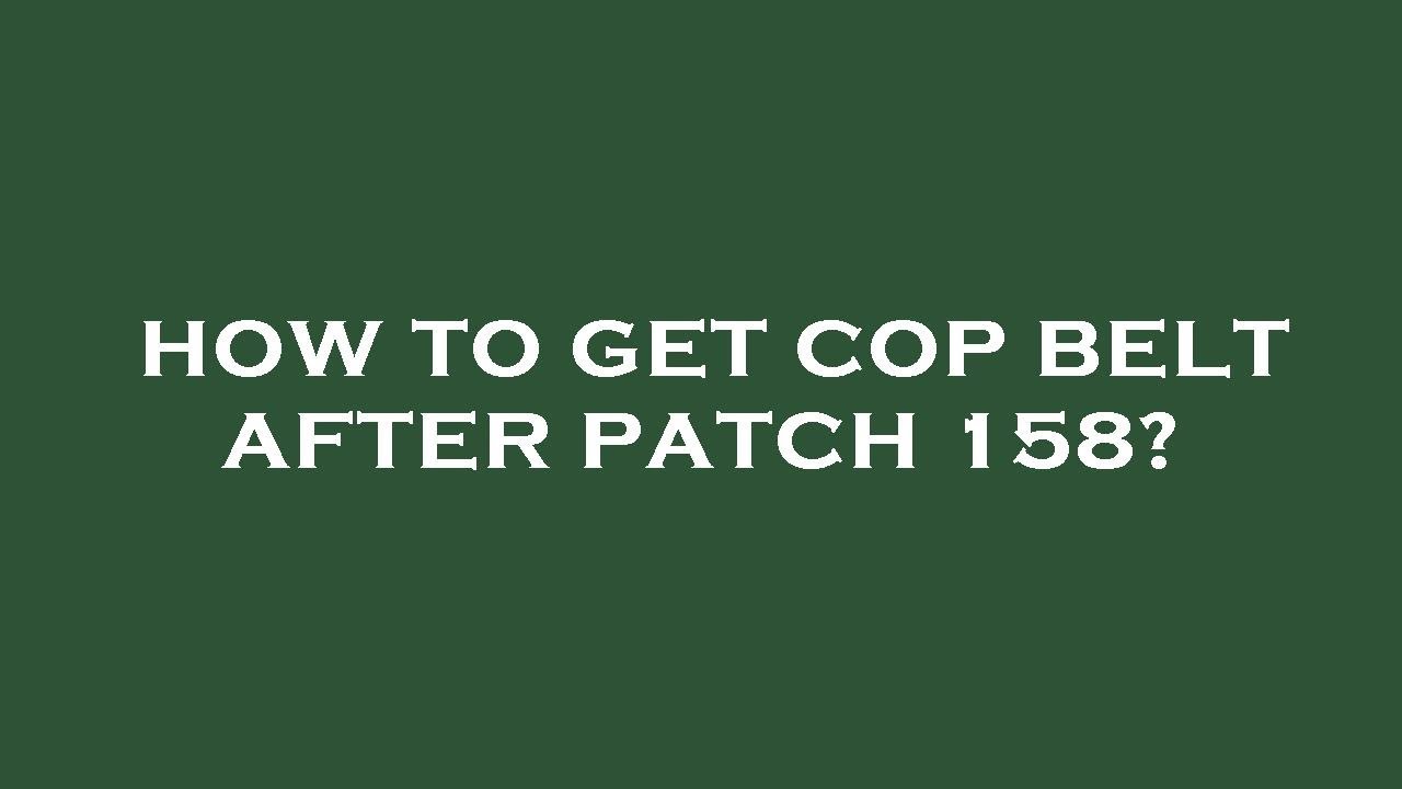 How to get cop belt after patch 158?