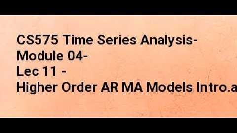 CS575 Time Series Analysis- Module 04- Lec 11 - Higher Order AR MA Models Intro