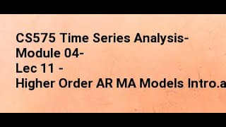 CS575 Time Series Analysis- Module 04- Lec 11 - Higher Order AR MA Models Intro