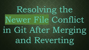 Resolving the Newer File Conflict in Git After Merging and Reverting