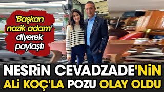 Başkan nazik adam' diyerek paylaştı. Nesrin Cavadzade'nin Ali Koç'la pozu olay oldu Resimi