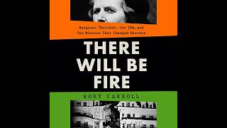 There Will Be Fire: Margaret Thatcher, the IRA, and Two Minutes That Changed History by Rory Carroll