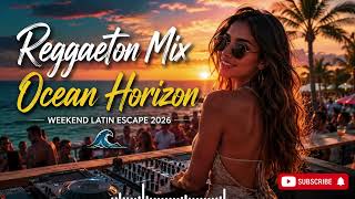 Reggaeton Mix Ocean Horizon 🌊 | Weekend Latin Escape 2026