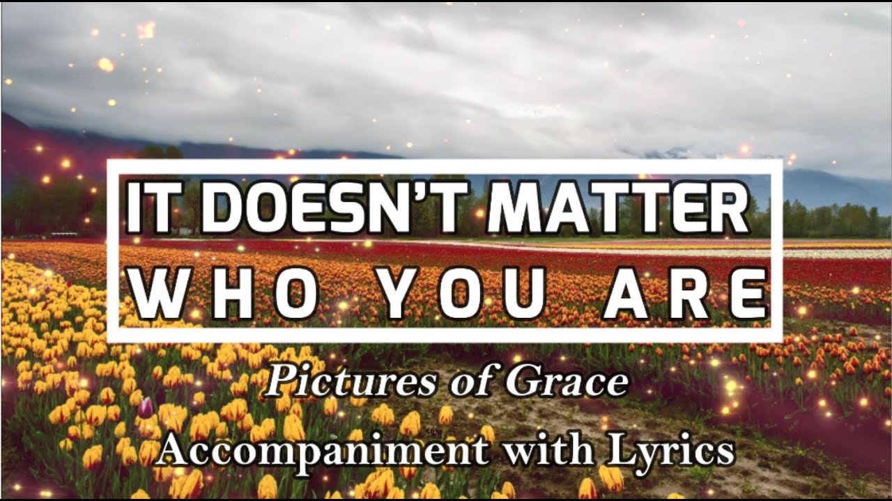 It Doesn't Matter Who You Are - Pictures of Grace Accompaniment with