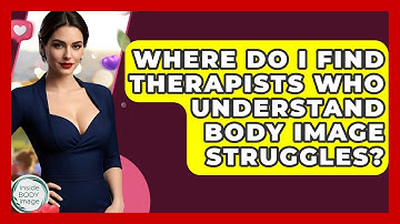 Where Do I Find Therapists Who Understand Body Image Struggles? - Inside Body Image