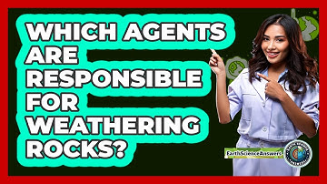 Which Agents Are Responsible For Weathering Rocks? - Earth Science Answers