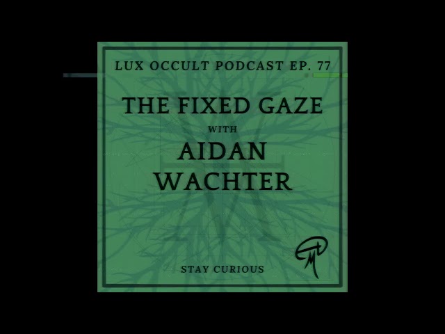 Lux Occult 77. The Fixed Gaze  w/ Aidan Wachter class=