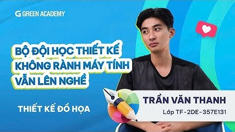 XUẤT NGŨ, KHÔNG RÀNH MÁY TÍNH VẪN HỌC THIẾT KẾ ĐƯỢC - VĂN THANH | GREEN ACADEMY