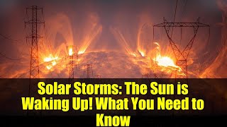 Solar Storms: The Sun is Waking Up! What You Need to Know