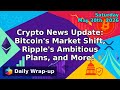 Crypto News Update: Bitcoin's Market Shift, Ripple's Ambitious Plans, and More!