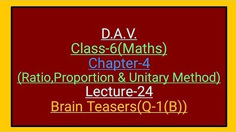 D.A.V.,Maths,Class-6,Chapter-4(Ratio,Proportion and Unitary method),lecture-24,Brain Teasers(Q-1(B)