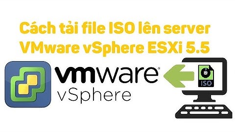 VMware vSphere 4: Cách tải file ISO lên server ESXi 5.5