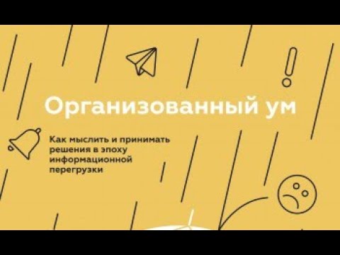 Организованный ум. Как мыслить и принимать решения в эпоху информационной перегрузки. Дэниел Левитин