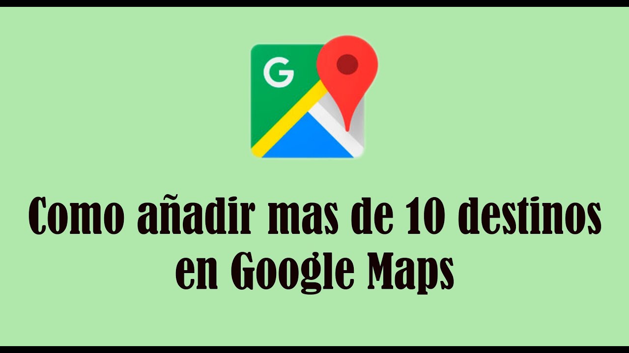 Como añadir mas de 10 destinos en google maps