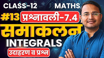 L-13, उदाहरण व प्रश्न, प्रश्नावली-7.4, समाकलन | Integrals | Class-12th Maths | कक्षा-12 गणित