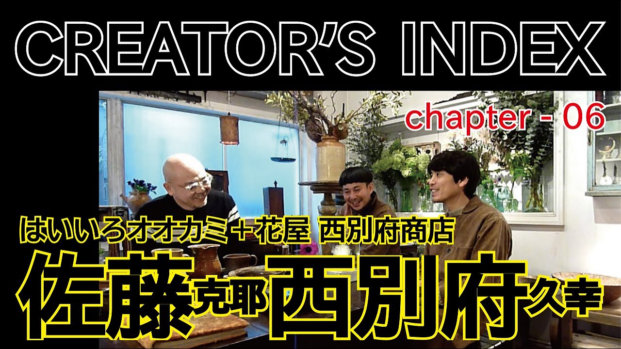 CREATOR'S INDEX Chapter_06 はいいろオオカミ＋花屋 西別府商店 佐藤