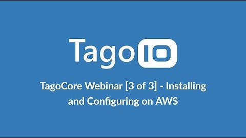 TagoCore IoT Platform Webinar [ 3 of 3 ] - Installing and Configuring TagoCore on AWS