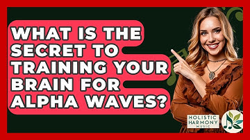 What Is The Secret To Training Your Brain For Alpha Waves? - Holistic Harmony Music
