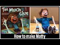 Making “Matty” from “Too Much Glue”