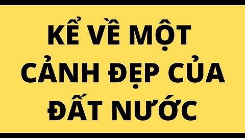 KỂ VỀ MỘT CẢNH ĐẸP CỦA ĐẤT NƯỚC