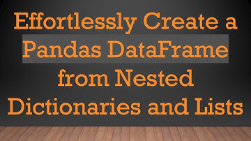 Effortlessly Create a Pandas DataFrame from Nested Dictionaries and Lists