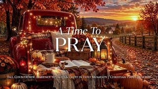 A Time To Pray: Fall Countryside Ambience to Faith & Trust in Holy Moments | Christian Piano Worship