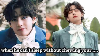 taehyung ff oneshot || when he can't sleep without chewing your ......