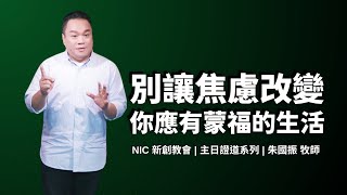 新創教會 | 別讓焦慮改變你應有蒙福的生活 | 朱國振 牧師